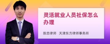 灵活就业人员社保怎么办理