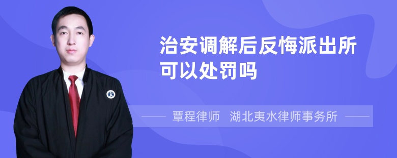 治安调解后反悔派出所可以处罚吗