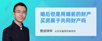 婚后但是用婚前的财产买房属于共同财产吗