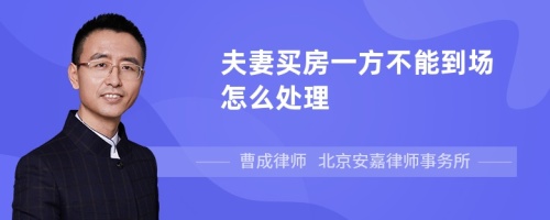 夫妻买房一方不能到场怎么处理