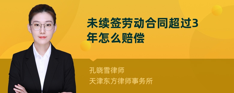 未续签劳动合同超过3年怎么赔偿