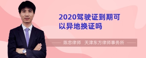 2020驾驶证到期可以异地换证吗