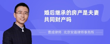 婚后继承的房产是夫妻共同财产吗