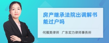 房产继承法院出调解书能过户吗