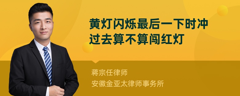 黄灯闪烁最后一下时冲过去算不算闯红灯