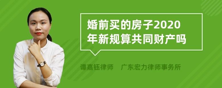 婚前买的房子2020年新规算共同财产吗