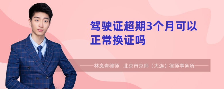 驾驶证超期3个月可以正常换证吗