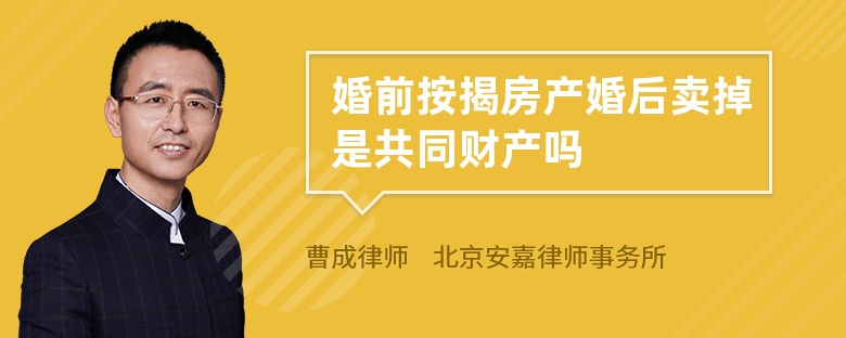 婚前按揭房产婚后卖掉是共同财产吗