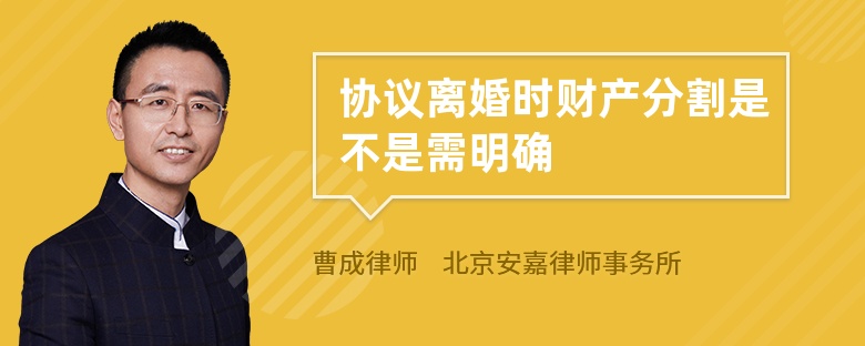 协议离婚时财产分割是不是需明确