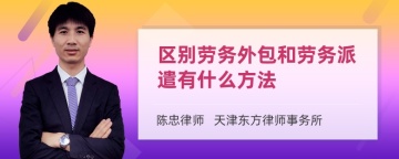 区别劳务外包和劳务派遣有什么方法