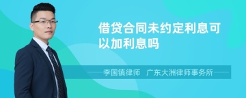 借贷合同未约定利息可以加利息吗