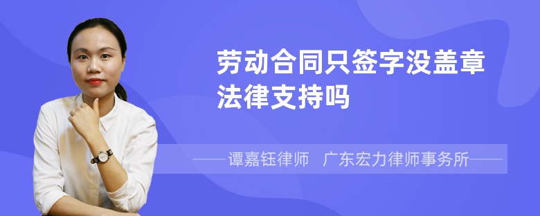 劳动合同只签字没盖章法律支持吗