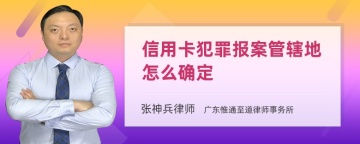 信用卡犯罪报案管辖地怎么确定