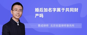 婚后加名字属于共同财产吗