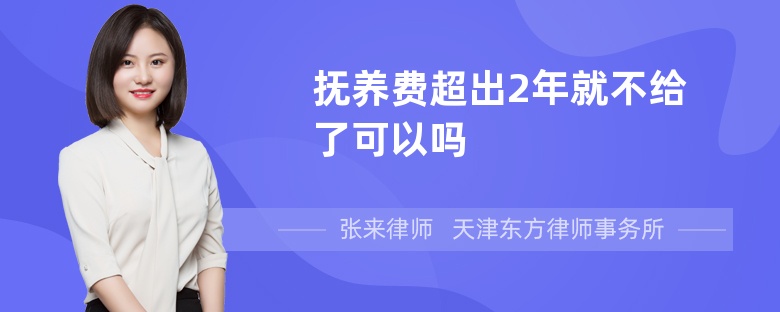 抚养费超出2年就不给了可以吗