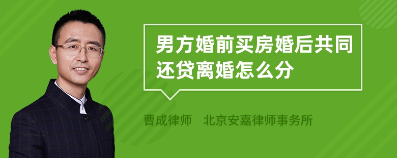 男方婚前买房婚后共同还贷离婚怎么分