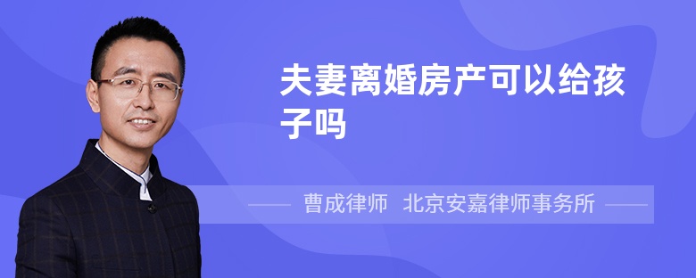 夫妻离婚房产可以给孩子吗