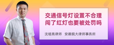 交通信号灯设置不合理闯了红灯也要被处罚吗