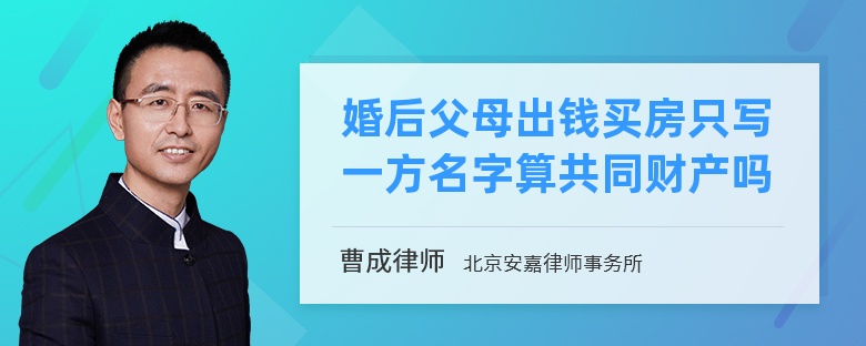 婚后父母出钱买房只写一方名字算共同财产吗