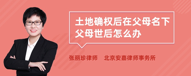 土地确权后在父母名下父母世后怎么办