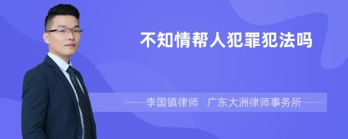 不知情帮人犯罪犯法吗