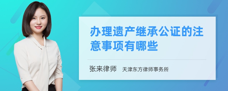 办理遗产继承公证的注意事项有哪些