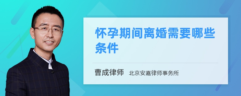 怀孕期间离婚需要哪些条件