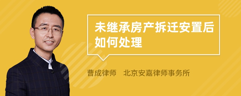 未继承房产拆迁安置后如何处理