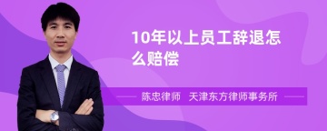 10年以上员工辞退怎么赔偿