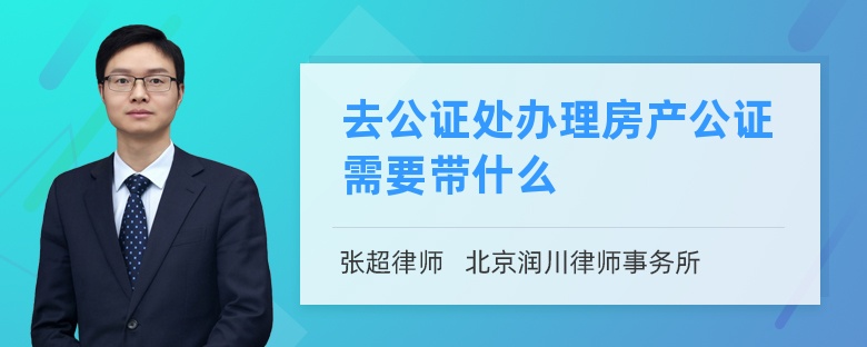 去公证处办理房产公证需要带什么