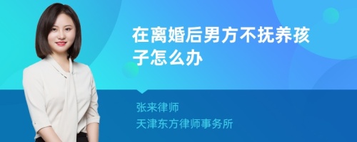 在离婚后男方不抚养孩子怎么办