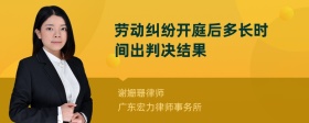 劳动纠纷开庭后多长时间出判决结果