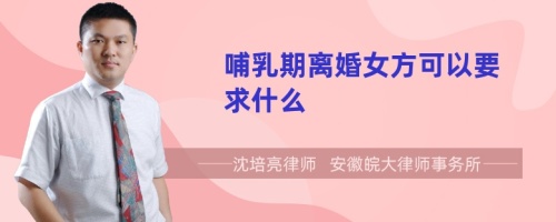 哺乳期离婚女方可以要求什么