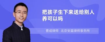 把孩子生下来送给别人养可以吗