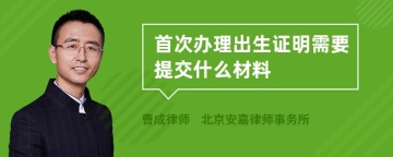 首次办理出生证明需要提交什么材料