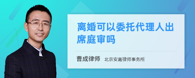 离婚可以委托代理人出席庭审吗