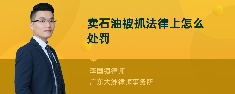 卖石油被抓法律上怎么处罚