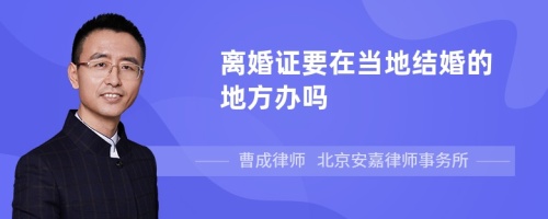 离婚证要在当地结婚的地方办吗