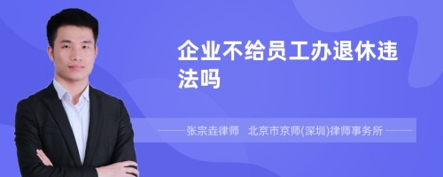 企业不给员工办退休违法吗