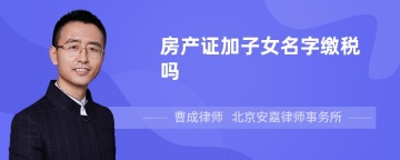 房产证加子女名字缴税吗