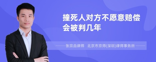 撞死人对方不愿意赔偿会被判几年