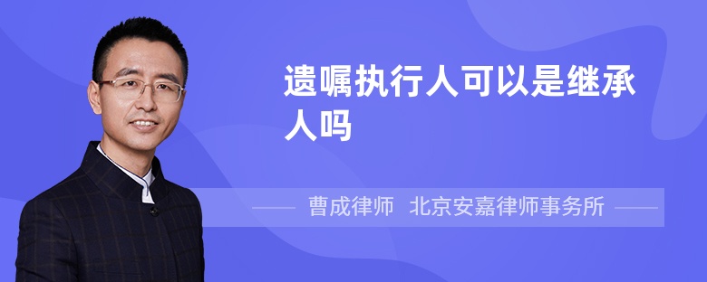 遗嘱执行人可以是继承人吗