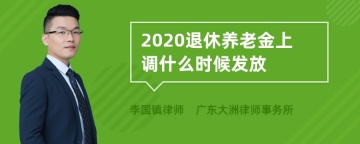 2020退休养老金上调什么时候发放