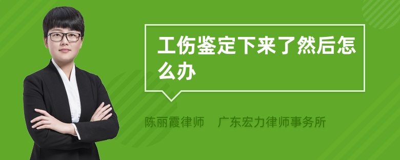 工伤鉴定下来了然后怎么办