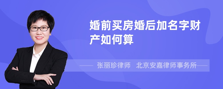 婚前买房婚后加名字财产如何算