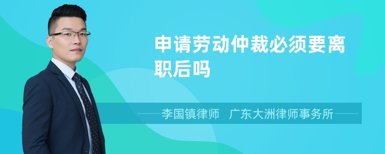 申请劳动仲裁必须要离职后吗