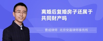 离婚后复婚房子还属于共同财产吗