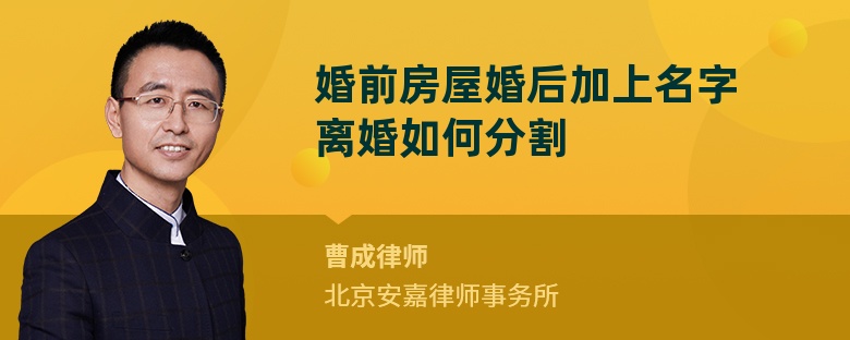 婚前房屋婚后加上名字离婚如何分割