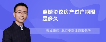 离婚协议房产过户期限是多久