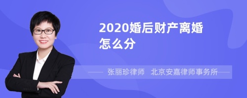 2020婚后财产离婚怎么分